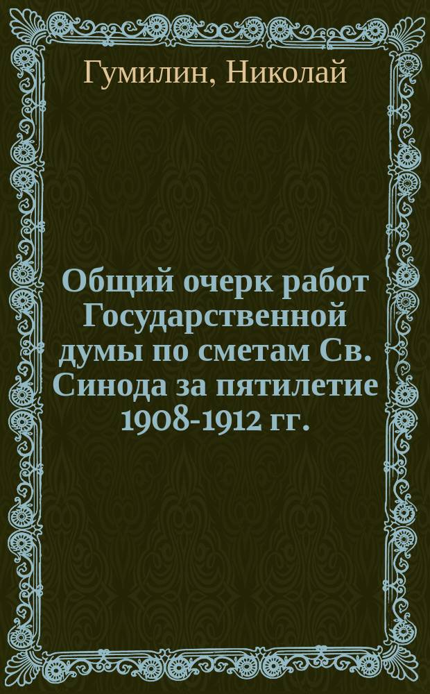 Общий очерк работ Государственной думы по сметам Св. Синода за пятилетие 1908-1912 гг. : С прил. печ. докл. бюджет. комис. за 1912 г