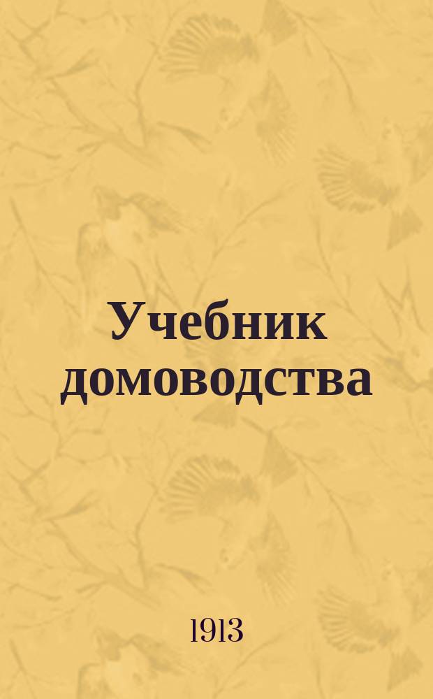Учебник домоводства : Работы по дому, домаш. счетоводство и хоз. бюджет