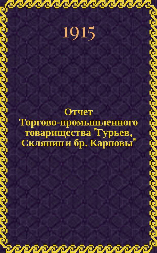 Отчет Торгово-промышленного товарищества "Гурьев, Склянин и бр. Карповы" (Правление при ст. Жолнино Моск.-Нижегор. ж. д.)... ... за 1914-й третий отчетный год с 1 января 1914 г. по 1 января 1915 года : ... за 1914-й третий отчетный год с 1 января 1914 г. по 1 января 1915 года и баланс на 1 января 1915 г.