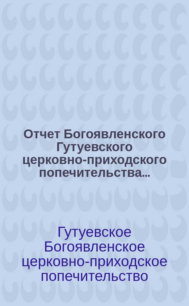 Отчет Богоявленского Гутуевского церковно-приходского попечительства...