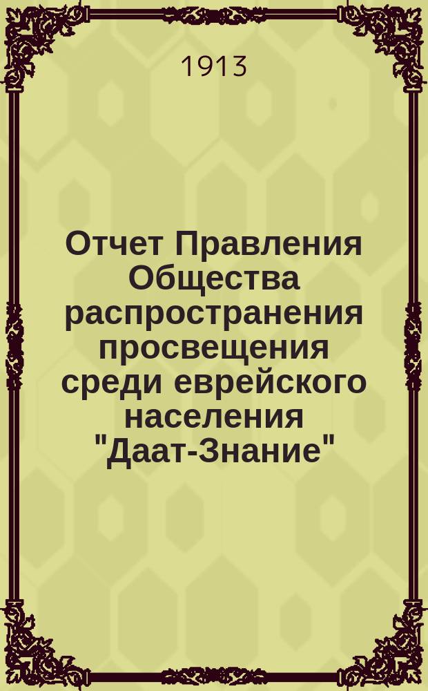 Отчет Правления Общества распространения просвещения среди еврейского населения "Даат-Знание"... ... за 1913 г.
