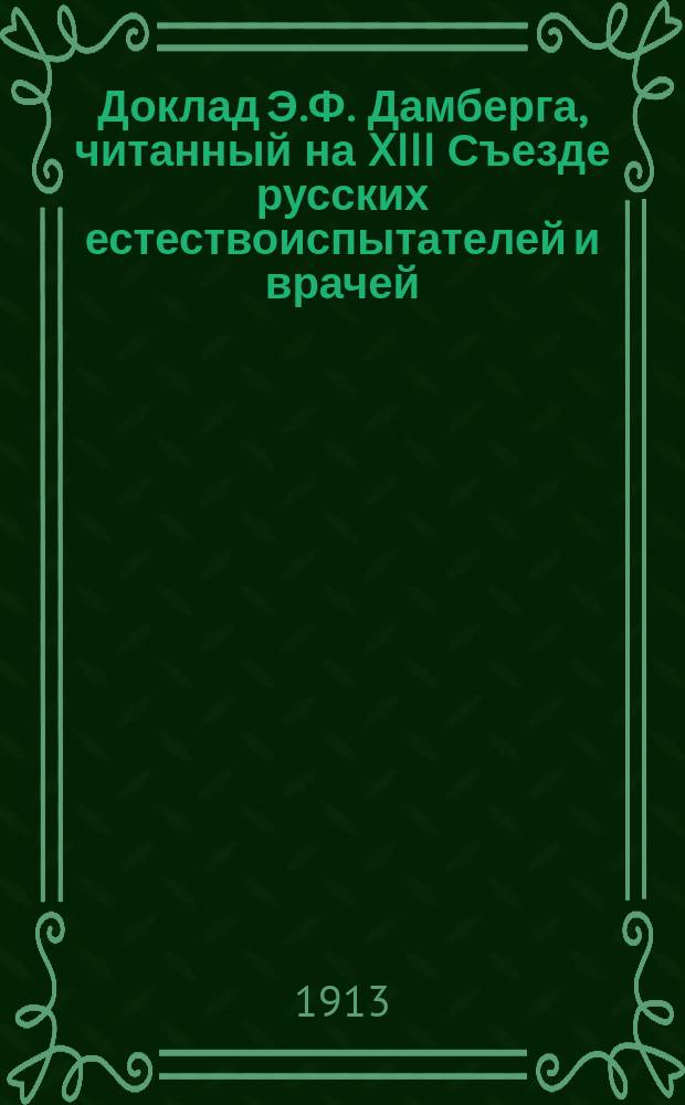 Доклад Э.Ф. Дамберга, читанный на XIII Съезде русских естествоиспытателей и врачей (в Тифлисе) о естественном движении населения Новгородской губернии за последнее пятнадцатилетие (1897-1911 г.) в связи с влиянием Русско-Японской войны 1904/5 на рождаемость, смертность и брачность населения той же губернии