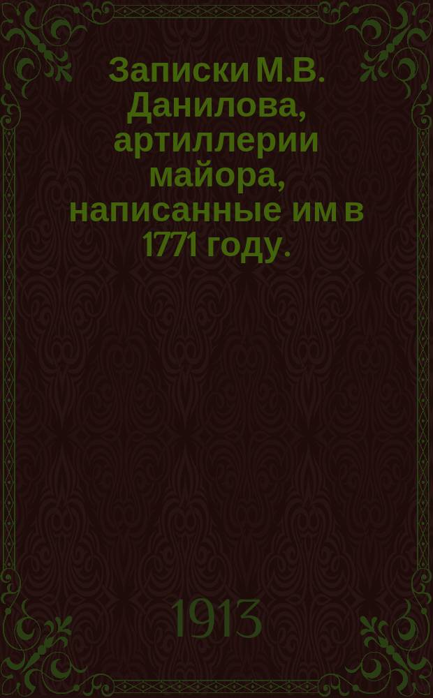 Записки М.В. Данилова, артиллерии майора, написанные им в 1771 году. (1722-1762)