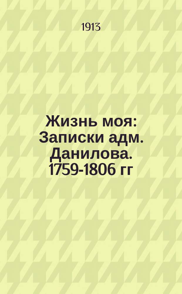 Жизнь моя : Записки адм. Данилова. 1759-1806 гг