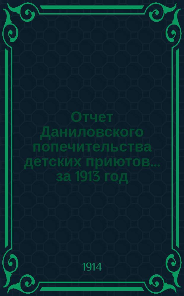 Отчет Даниловского попечительства детских приютов... за 1913 год