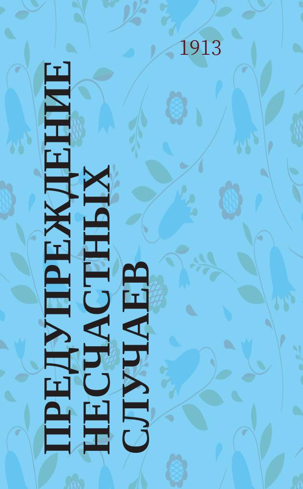 ... Предупреждение несчастных случаев : С прил. текста правил о мерах безопасности работ, принятых Гл. присутствием по фабр. и горнозавод. делам