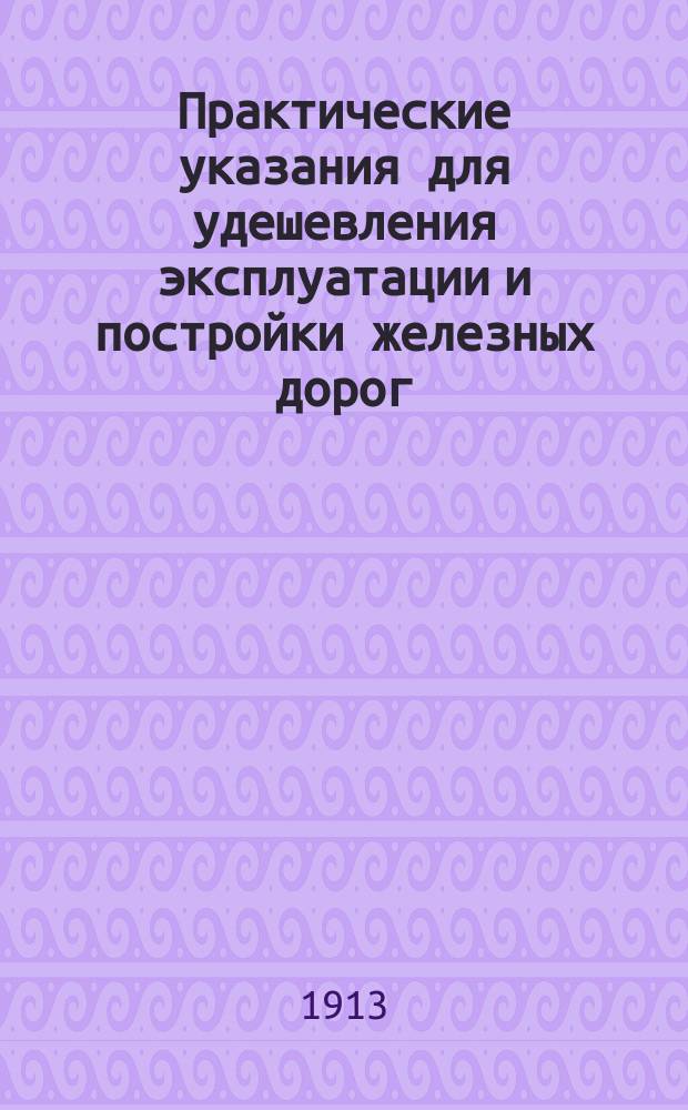 Практические указания для удешевления эксплуатации и постройки железных дорог