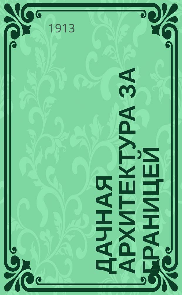 Дачная архитектура за границей : Фасады и планы камен. и деревян. построек в новых стилях. [Ч. 1] : Дачи, виллы и особняки
