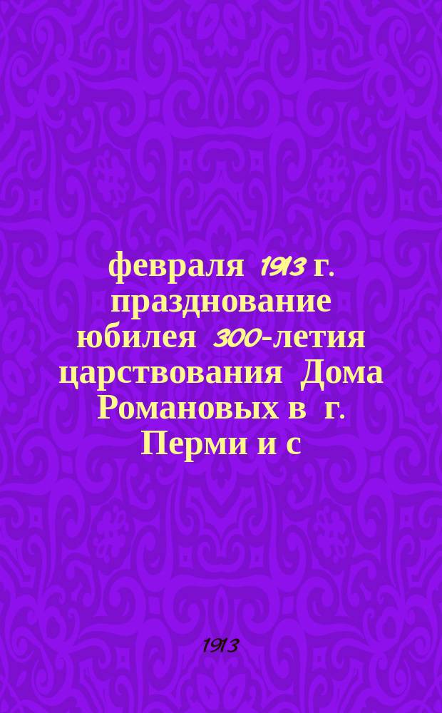 21 февраля 1913 г. празднование юбилея 300-летия царствования Дома Романовых в г. Перми и с. Ныробе Пермской губ.