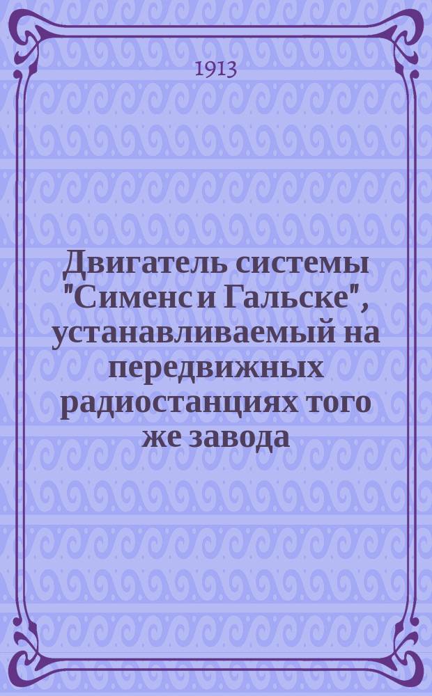 Двигатель системы "Сименс и Гальске", устанавливаемый на передвижных радиостанциях того же завода : Описание и обслуж