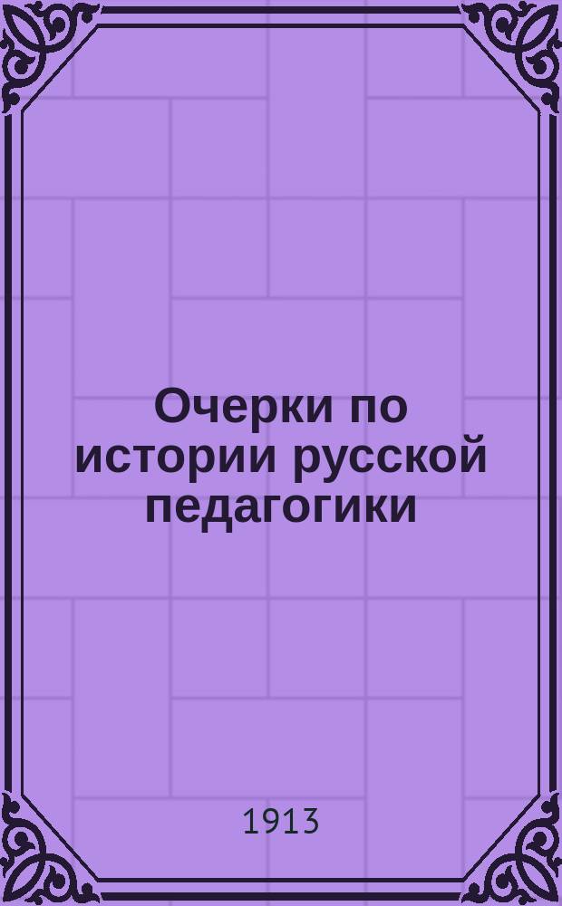... Очерки по истории русской педагогики : Для нар. учителей и учительниц, учит. семинарий и ин-тов, жен. ин-тов и гимназий и епарх. уч-щ