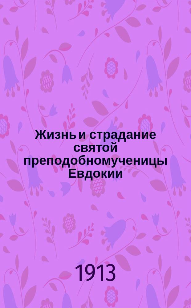 Жизнь и страдание святой преподобномученицы Евдокии : (Память 1 марта)