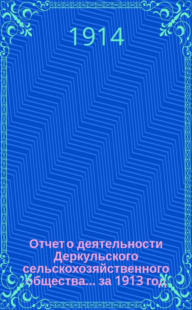 Отчет о деятельности Деркульского сельскохозяйственного общества... ... за 1913 год