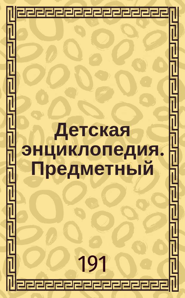 Детская энциклопедия. Предметный : Предметный указатель