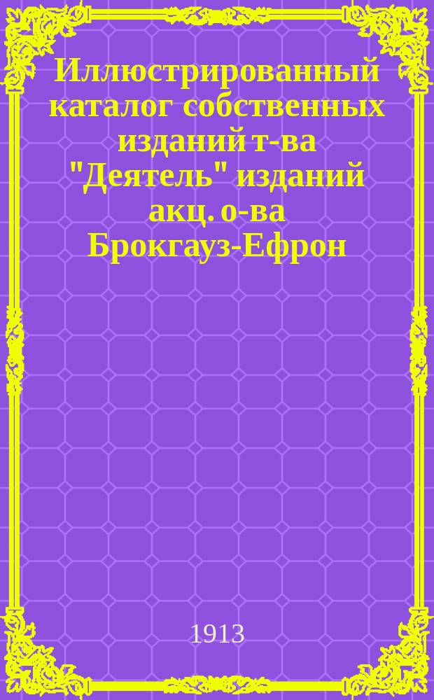 Иллюстрированный каталог собственных изданий т-ва "Деятель" изданий акц. о-ва Брокгауз-Ефрон, В.М. Саблина, Лапина, Ольденбурга и проч.