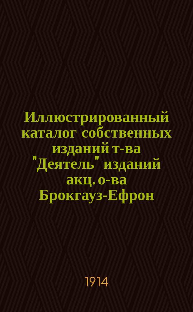 Иллюстрированный каталог собственных изданий т-ва "Деятель" изданий акц. о-ва Брокгауз-Ефрон, В.М. Саблина, Лапина, Ольденбурга и проч.