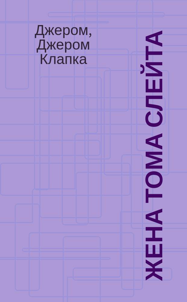... Жена Тома Слейта; Билли; Как мистрис Корнер пришлось просить прощения: Рассказы / Джером К. Джером; Пер. с англ. Каяндер и Н. Сандровой