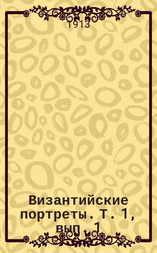 Византийские портреты. Т. 1, вып. 1