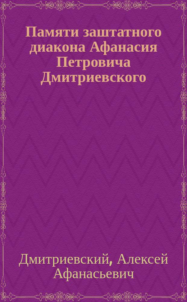 Памяти заштатного диакона Афанасия Петровича Дмитриевского (ум. 9 нояб. 1912 г.) и его супруги Елены Феодоровны (ум. 1 июля 1913 г.)