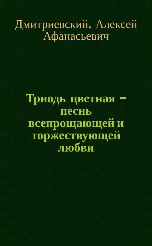 Триодь цветная - песнь всепрощающей и торжествующей любви : (Чтение, предлож. 13 марта 1912 г. в зале О-ва религ.-нравств. просвещения в духе правосл. церкви на Стремянной ул. в С.-Петербурге)