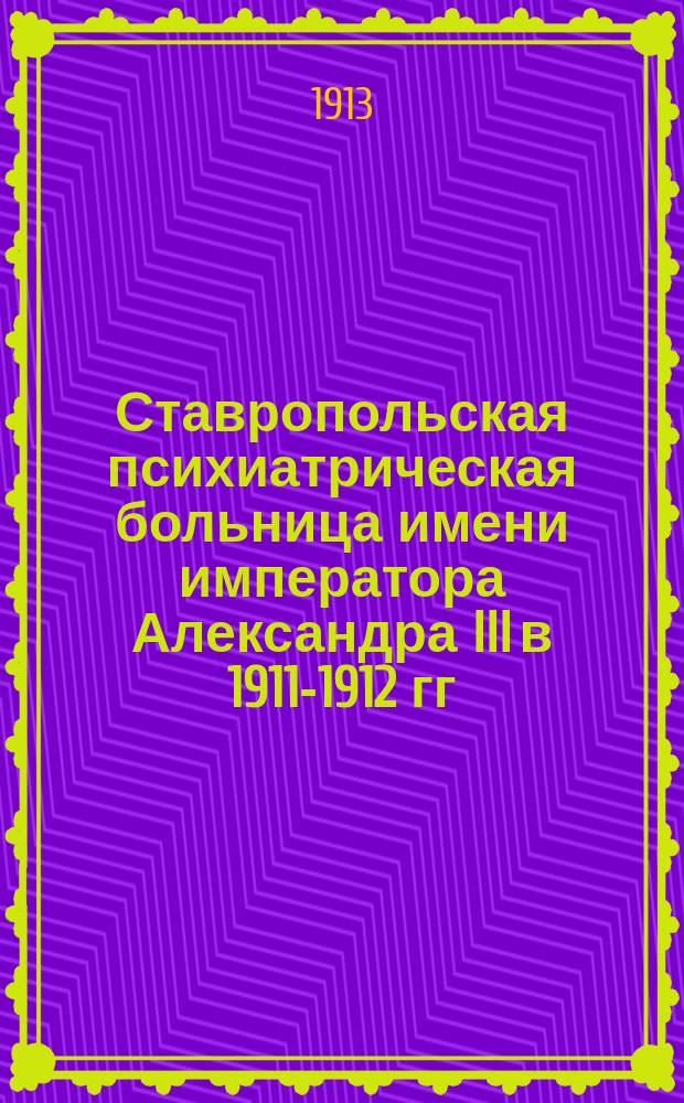 Ставропольская психиатрическая больница имени императора Александра III в 1911-1912 гг. : Очерк