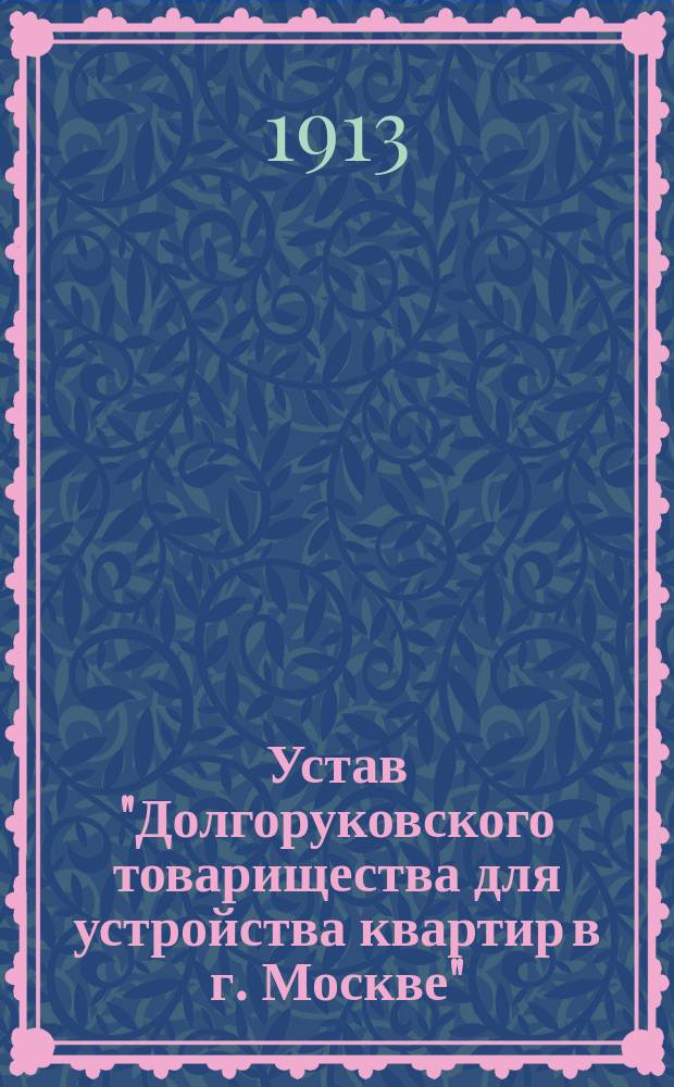 Устав "Долгоруковского товарищества для устройства квартир в г. Москве" : Утв. 15 марта 1913 г.