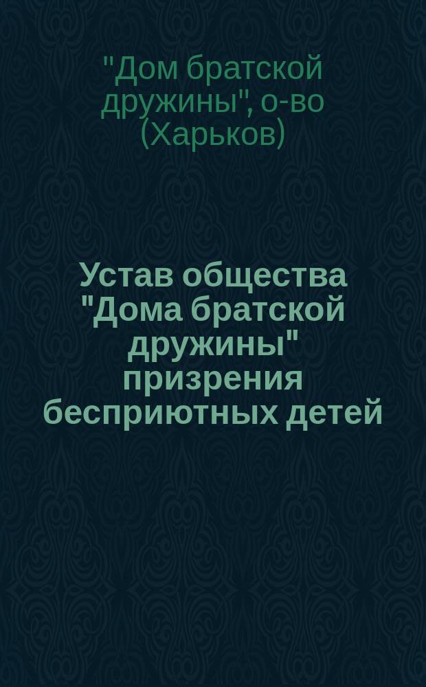 Устав общества "Дома братской дружины" призрения бесприютных детей : Утв. 19 янв. 1909 г.