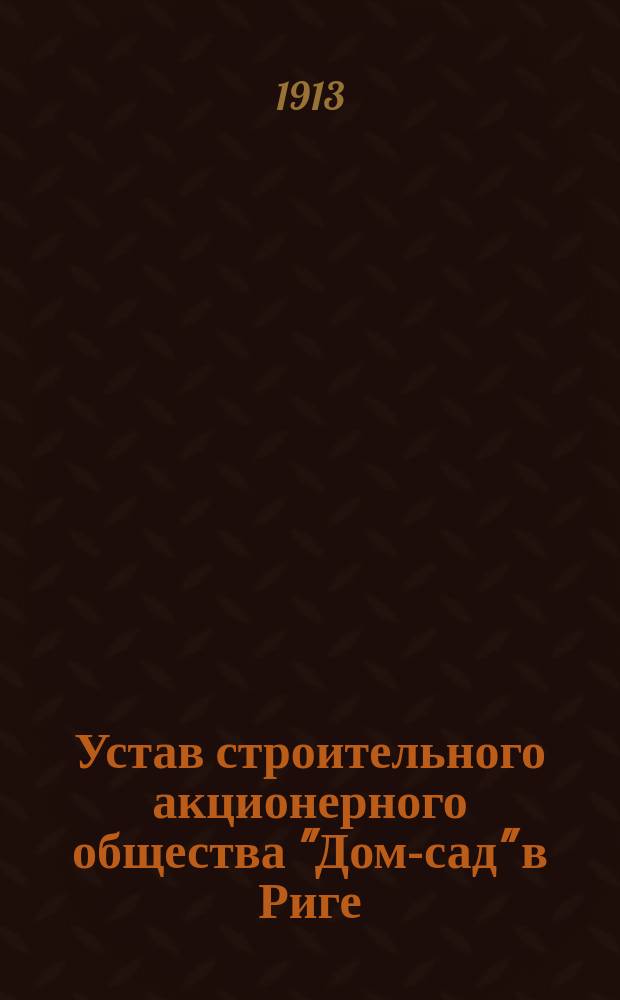 Устав строительного акционерного общества "Дом-сад" в Риге : Утв. 3 июня 1913 г