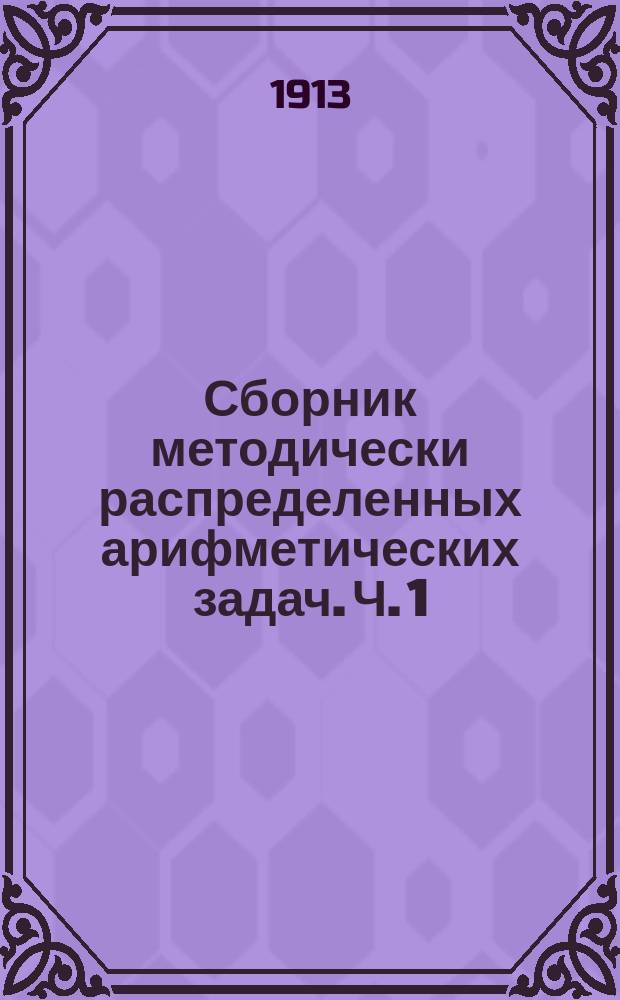 Сборник методически распределенных арифметических задач. Ч. 1 : Четыре действия над числами в пределах от 1-10, 1-20, 1-100 и 1-1000