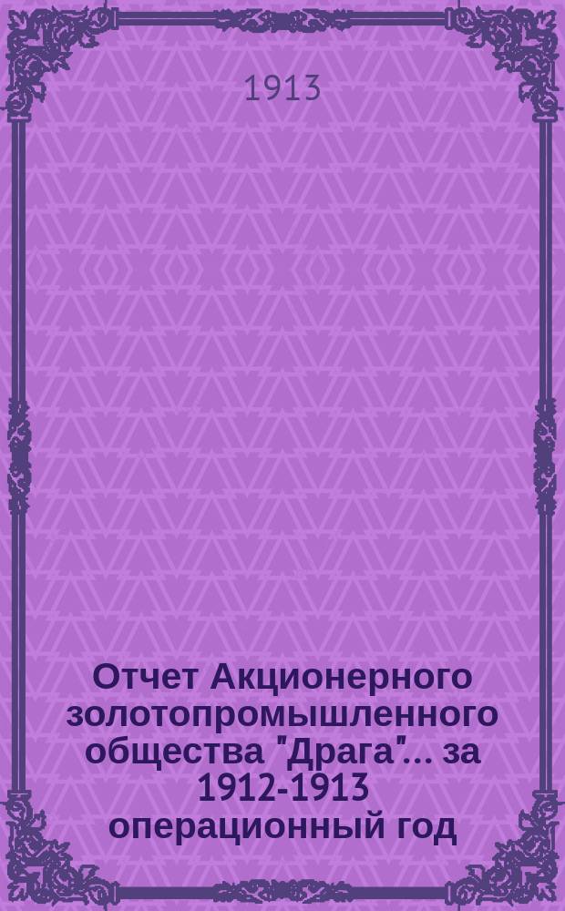 Отчет Акционерного золотопромышленного общества "Драга"... за 1912-1913 операционный год