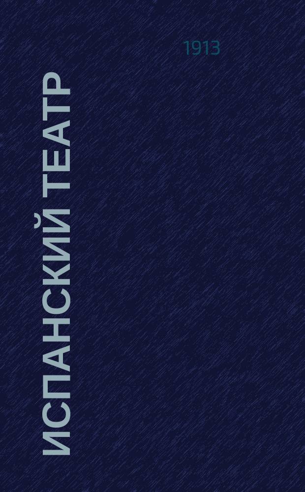 Испанский театр : XVI-XVII вв. : Статьи: бар. Н.В. Дризен, К. Миклашевского, Н. Евреинова : Введ. к спектаклям Старинного театра 1911-1912