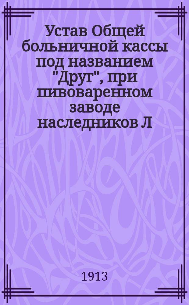 Устав Общей больничной кассы под названием "Друг", при пивоваренном заводе наследников Л.Д. Мадер