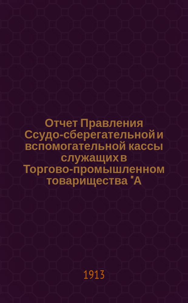 Отчет Правления Ссудо-сберегательной и вспомогательной кассы служащих в Торгово-промышленном товарищества "А.К. Дубинин в Одессе"... ... за 1912/13 отчетный г.
