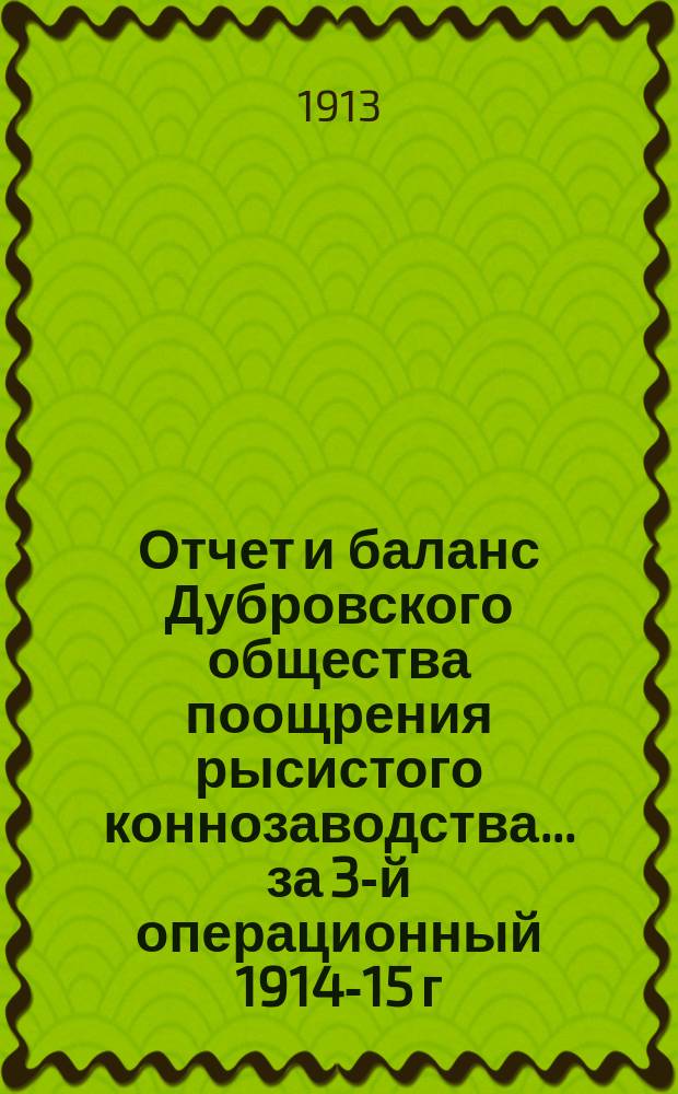 Отчет и баланс Дубровского общества поощрения рысистого коннозаводства... ... за 3-й операционный 1914-15 г.