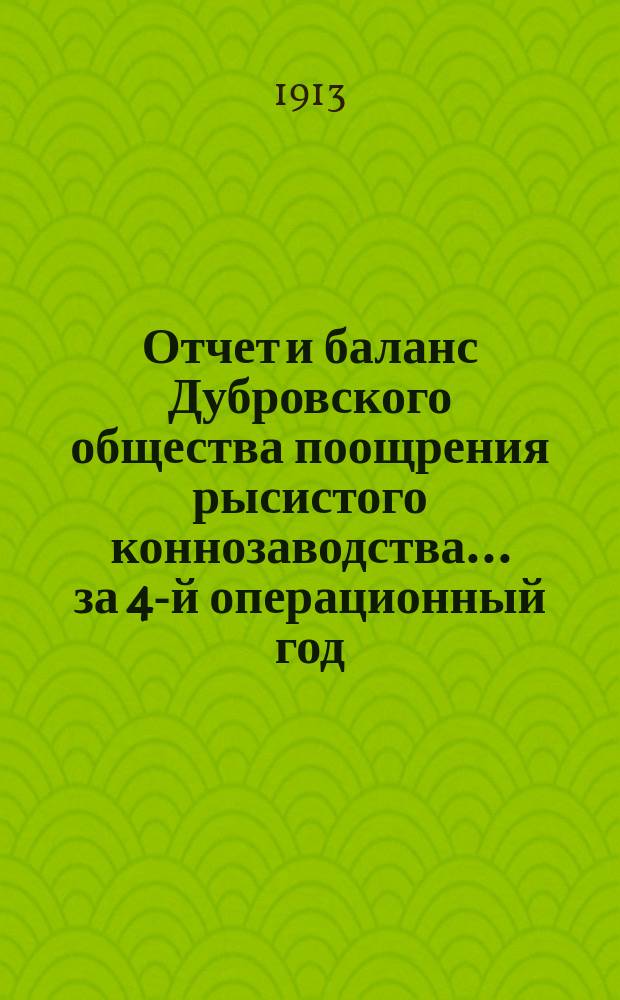 Отчет и баланс Дубровского общества поощрения рысистого коннозаводства... ... за 4-й операционный год