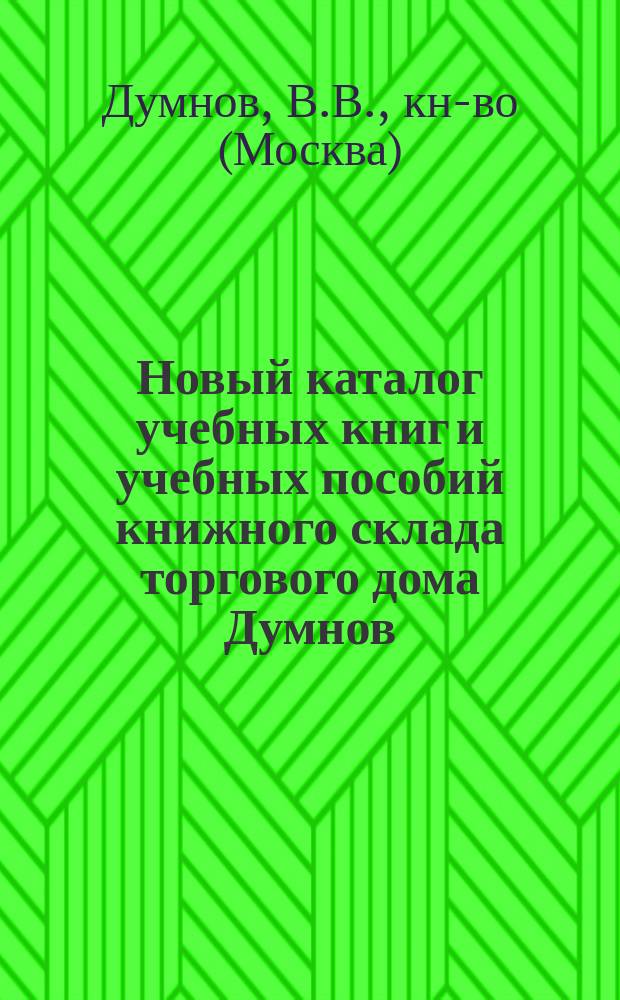 Новый каталог учебных книг и учебных пособий книжного склада торгового дома Думнов, Клочков, Луковников и К°, под фирмой "В.В. Думнов, наследники бр. Салаевых" Москва. (Фирма существует с 1828 г.) : Для г. г. книгопродавцев и зем. кн. скл. № 1-