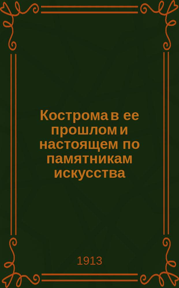 Кострома в ее прошлом и настоящем по памятникам искусства : Опыт археол.-стат. переписи