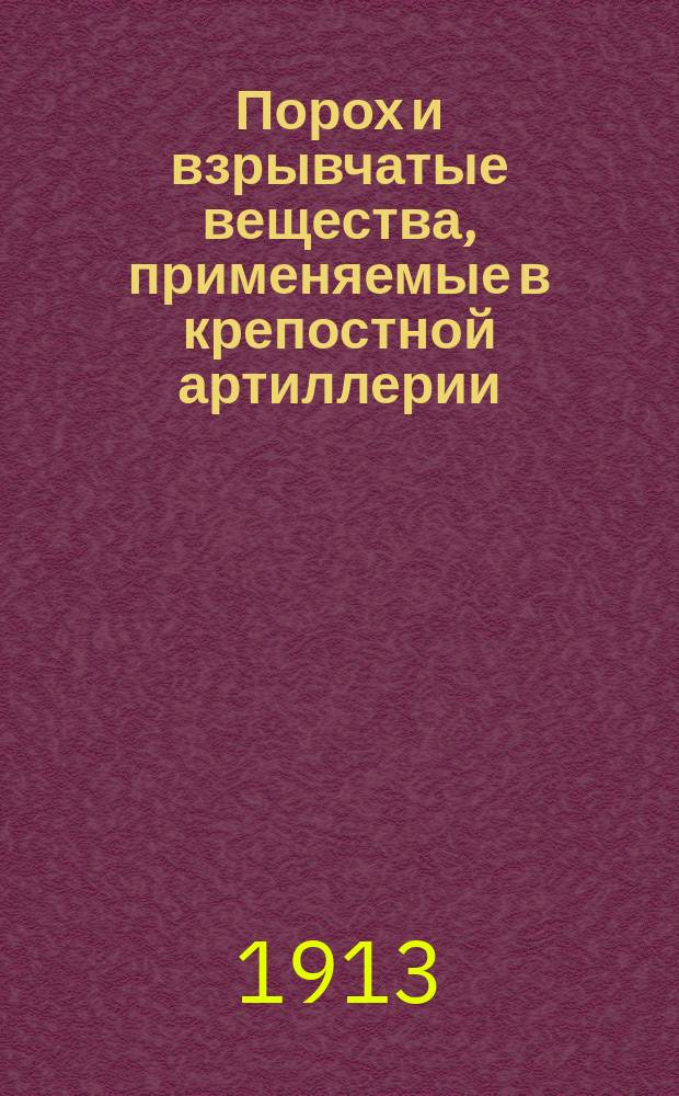 Порох и взрывчатые вещества, применяемые в крепостной артиллерии : Сообщ. ген.-майора Дымша в Крепост. отд. Офиц. арт. шк