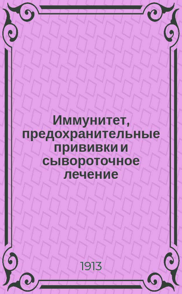 Иммунитет, предохранительные прививки и сывороточное лечение = (Jmmunität, Schutzimpfung und Serumtherapie) : Общ. обзор учения об иммунитете