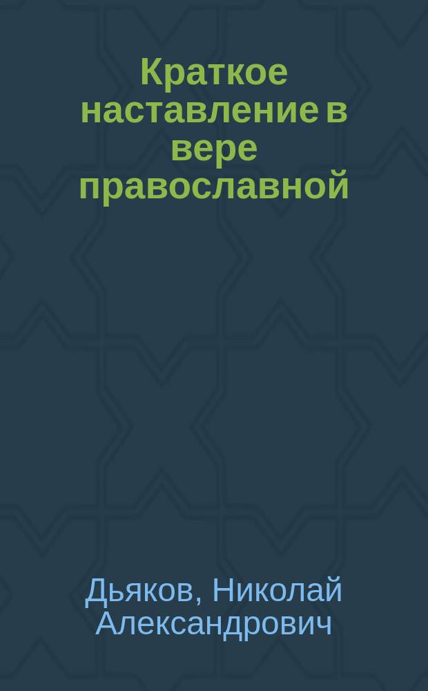 Краткое наставление в вере православной : (Конспект для катихизаций)