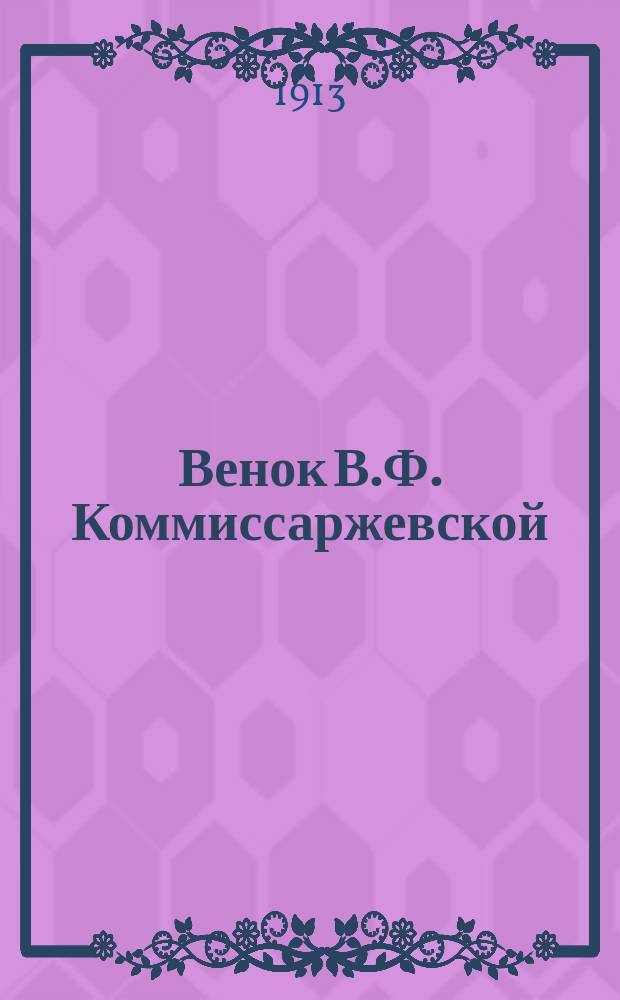 Венок В.Ф. Коммиссаржевской: Бессмертие: Сказание; Последний путь: Воспоминания о поездке в 1909-10 г.
