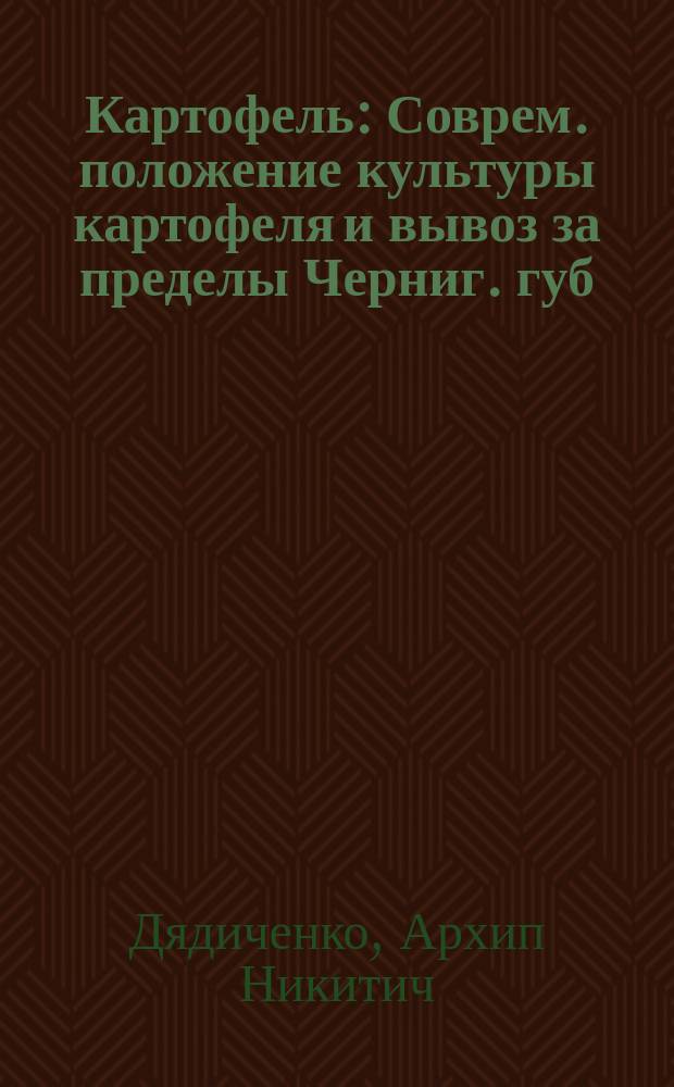 Картофель : Соврем. положение культуры картофеля и вывоз за пределы Черниг. губ