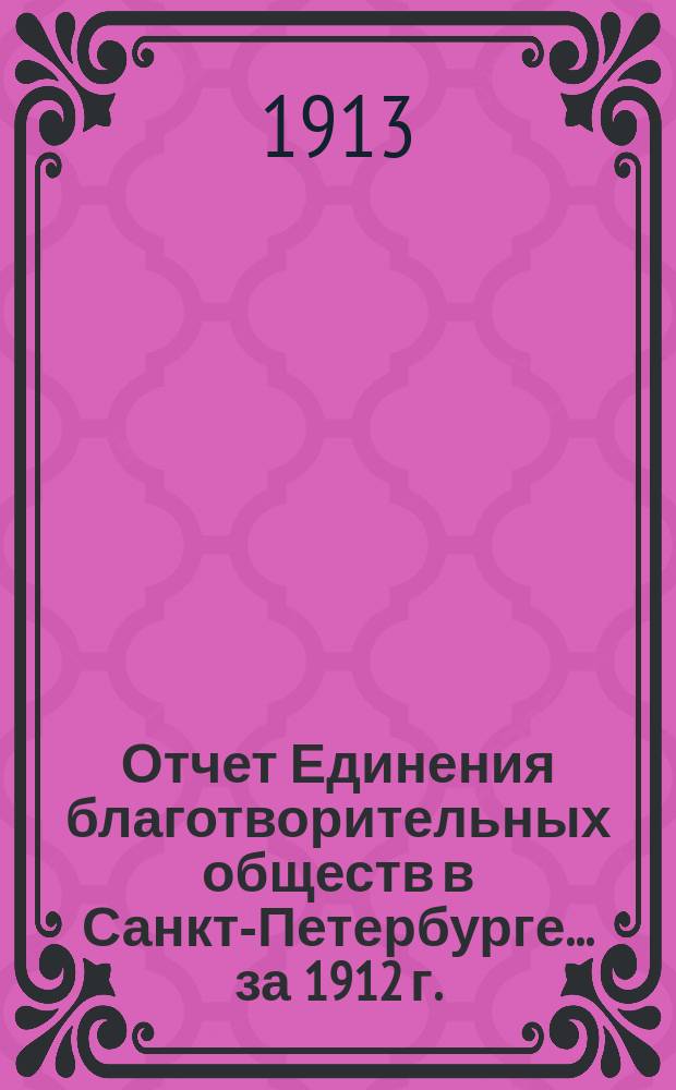 Отчет Единения благотворительных обществ в Санкт-Петербурге... ... за 1912 г.