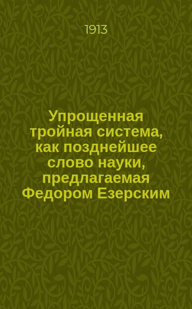 Упрощенная тройная система, как позднейшее слово науки, предлагаемая Федором Езерским : Счетоводство подотчет. приказчиков : Теория и нагляд. практика