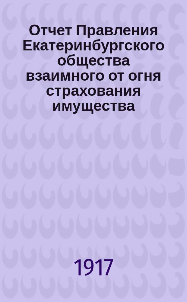 Отчет Правления Екатеринбургского общества взаимного от огня страхования имущества... за 1916 год