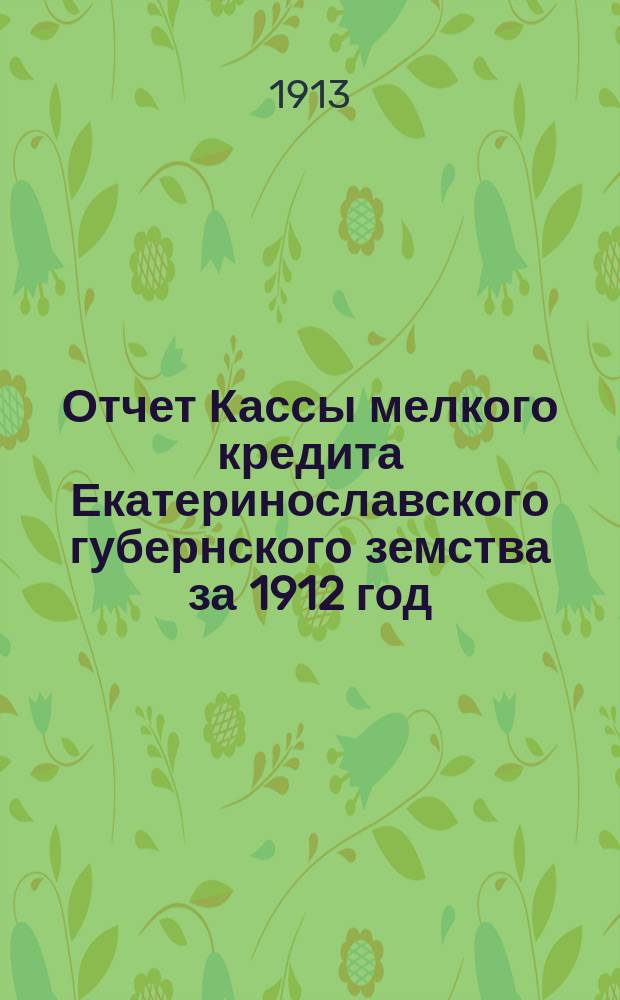 Отчет Кассы мелкого кредита Екатеринославского губернского земства за 1912 год