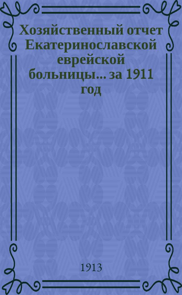Хозяйственный отчет Екатеринославской еврейской больницы... за 1911 год