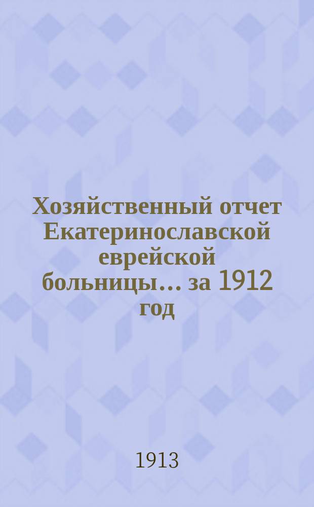 Хозяйственный отчет Екатеринославской еврейской больницы... за 1912 год