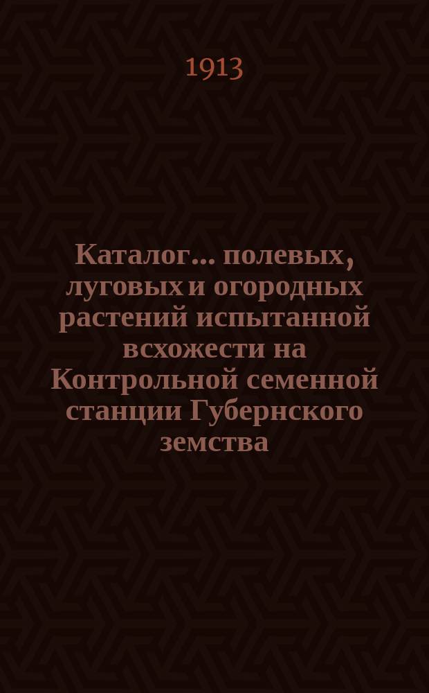 Каталог... полевых, луговых и огородных растений испытанной всхожести на Контрольной семенной станции Губернского земства