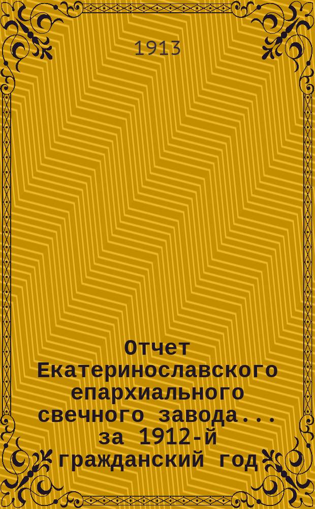 Отчет Екатеринославского епархиального свечного завода... ... за 1912-й гражданский год
